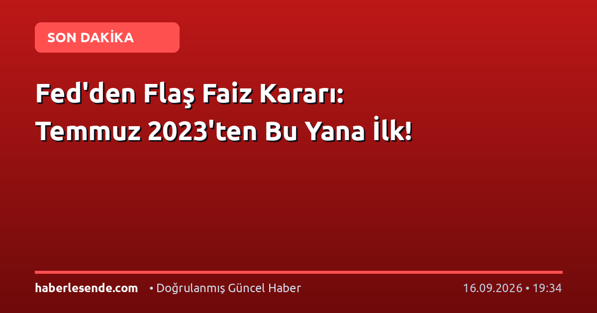 Fed'den Flaş Faiz Kararı: Temmuz 2023'ten Bu Yana İlk!
