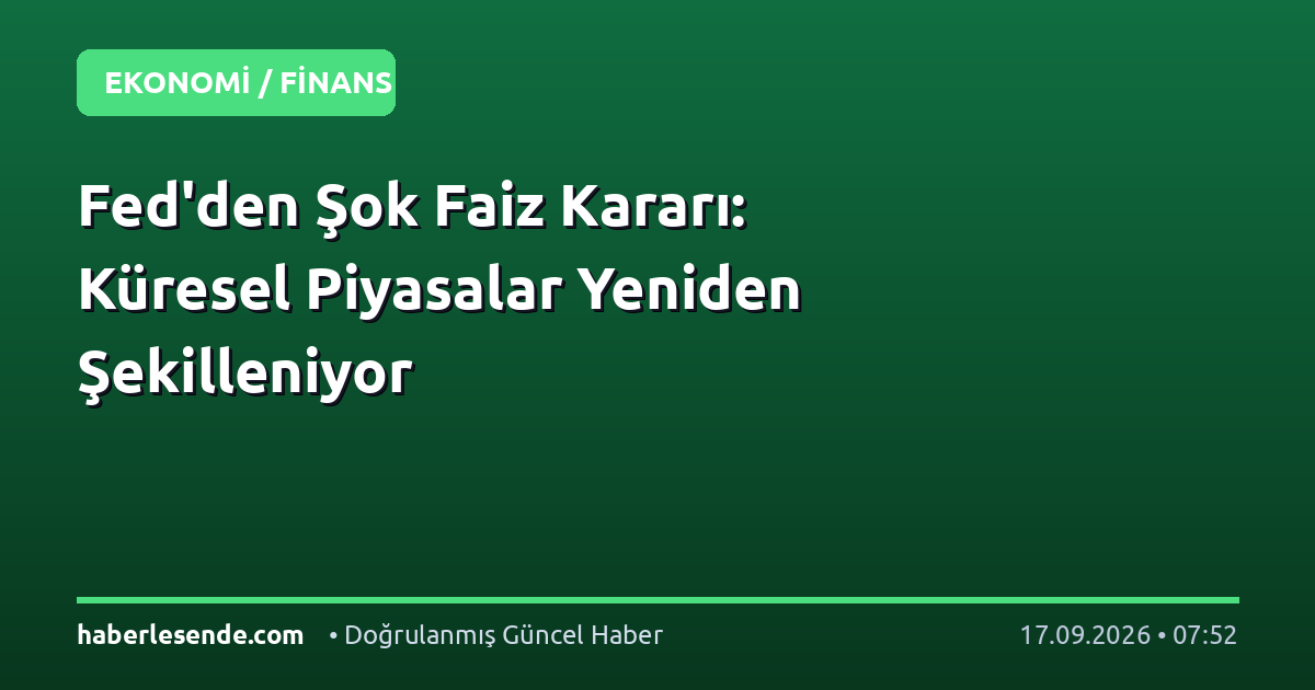 Fed'den Şok Faiz Kararı: Küresel Piyasalar Yeniden Şekilleniyor