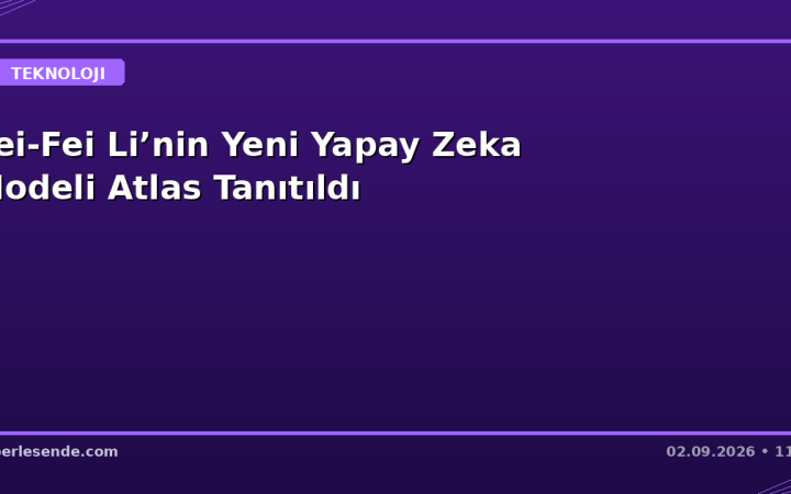Fei-Fei Li’nin Yeni Yapay Zeka Modeli Atlas Tanıtıldı