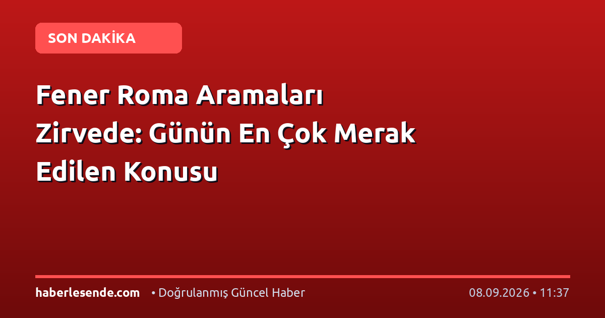 Fener Roma Aramaları Zirvede: Günün En Çok Merak Edilen Konusu