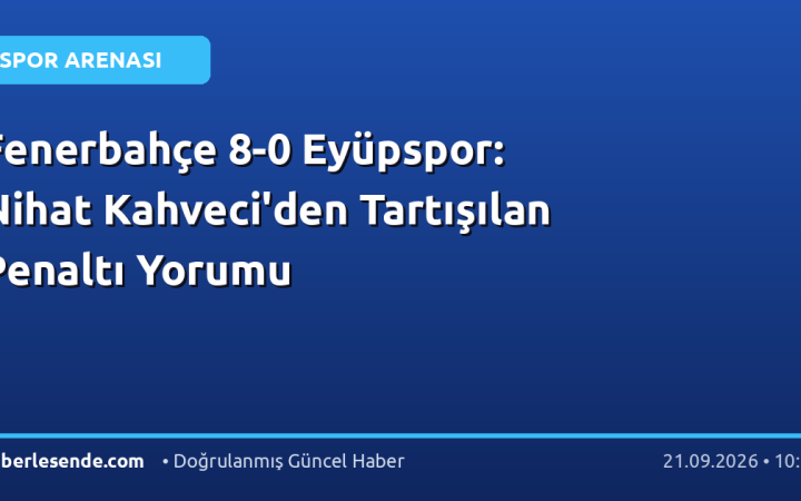Fenerbahçe 8-0 Eyüpspor: Nihat Kahveci'den Tartışılan Penaltı Yorumu