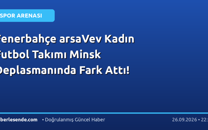 Fenerbahçe arsaVev Kadın Futbol Takımı Minsk Deplasmanında Fark Attı!