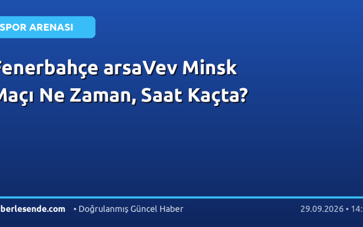 Fenerbahçe arsaVev Minsk Maçı Ne Zaman, Saat Kaçta?