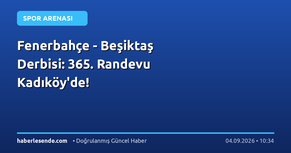 Fenerbahçe - Beşiktaş Derbisi: 365. Randevu Kadıköy'de!