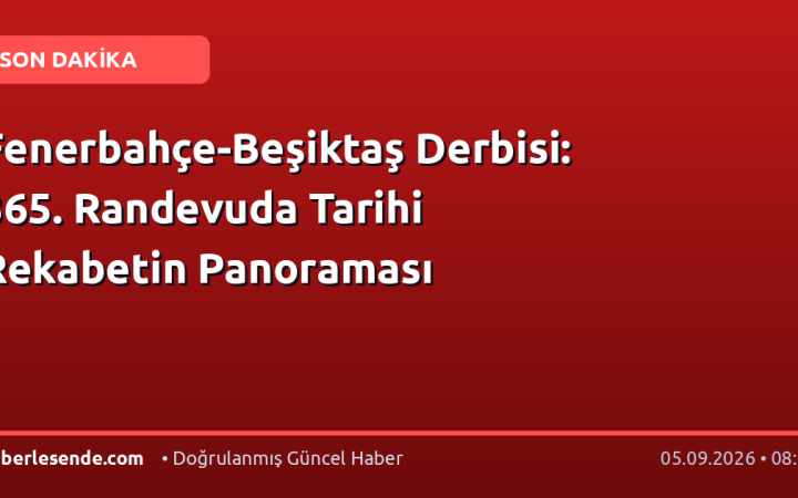 Fenerbahçe-Beşiktaş Derbisi: 365. Randevuda Tarihi Rekabetin Panoraması