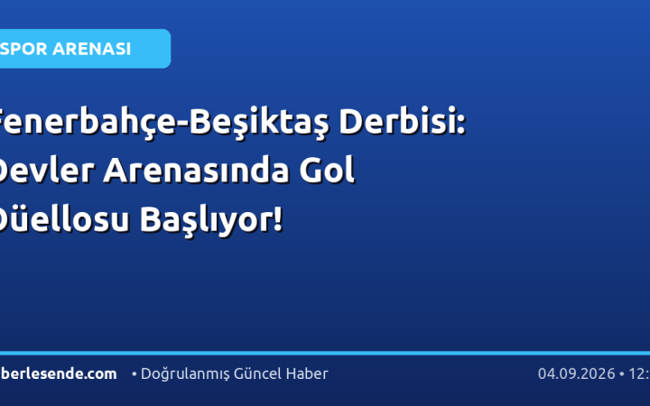 Fenerbahçe-Beşiktaş Derbisi: Devler Arenasında Gol Düellosu Başlıyor!