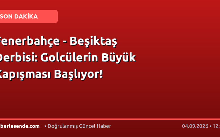 Fenerbahçe - Beşiktaş Derbisi: Golcülerin Büyük Kapışması Başlıyor!