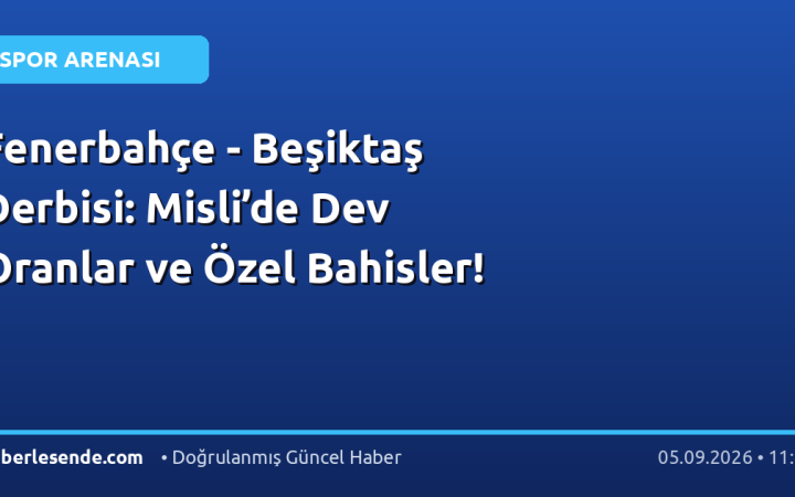 Fenerbahçe - Beşiktaş Derbisi: Misli’de Dev Oranlar ve Özel Bahisler!