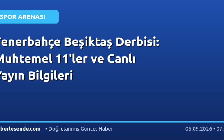 Fenerbahçe Beşiktaş Derbisi: Muhtemel 11'ler ve Canlı Yayın Bilgileri