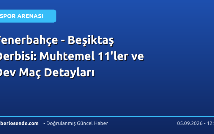 Fenerbahçe - Beşiktaş Derbisi: Muhtemel 11'ler ve Dev Maç Detayları