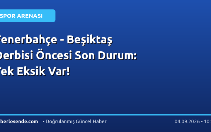 Fenerbahçe - Beşiktaş Derbisi Öncesi Son Durum: Tek Eksik Var!