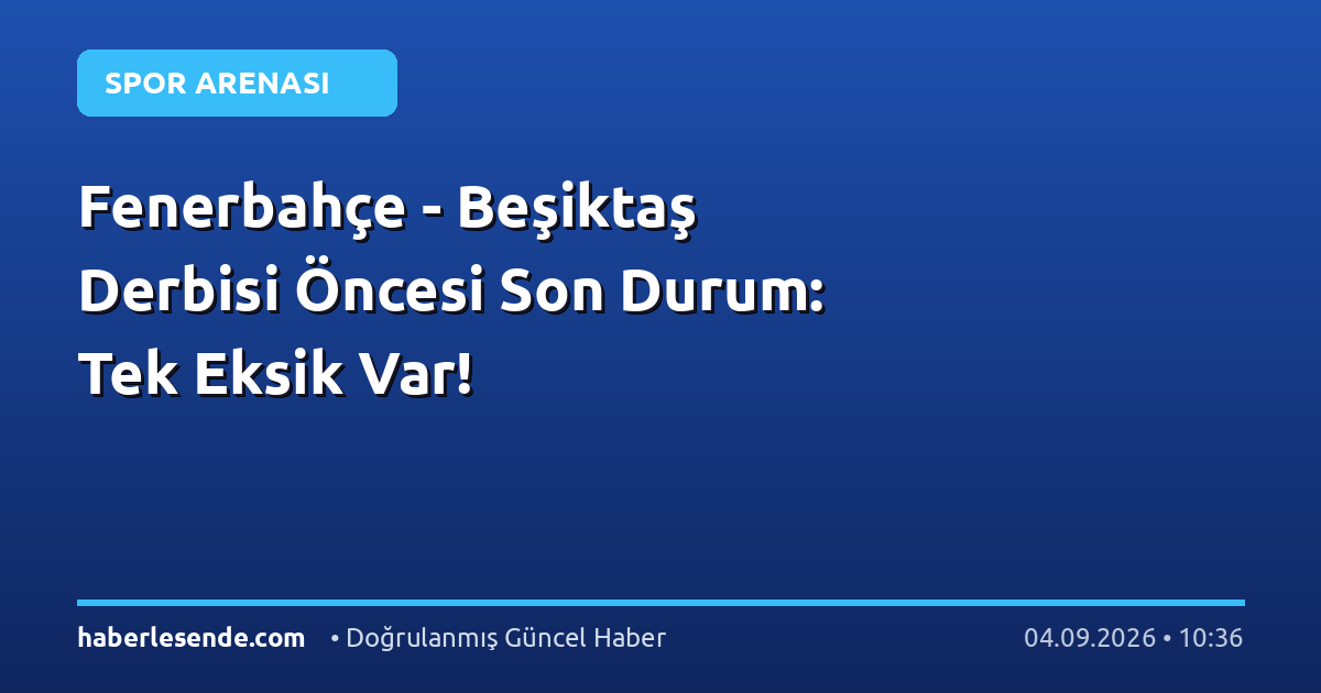 Fenerbahçe - Beşiktaş Derbisi Öncesi Son Durum: Tek Eksik Var!