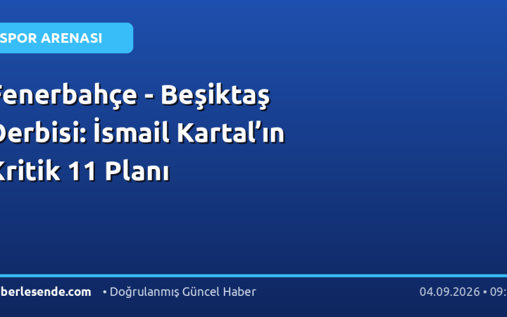 Fenerbahçe - Beşiktaş Derbisi: İsmail Kartal’ın Kritik 11 Planı