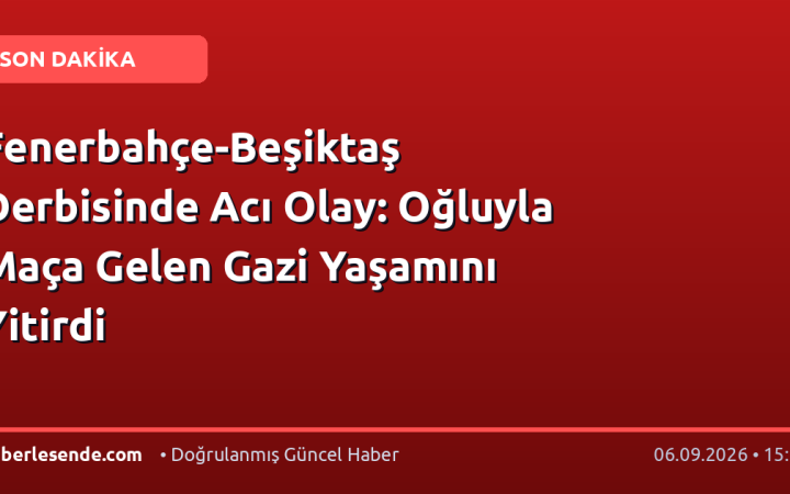 Fenerbahçe-Beşiktaş Derbisinde Acı Olay: Oğluyla Maça Gelen Gazi Yaşamını Yitirdi