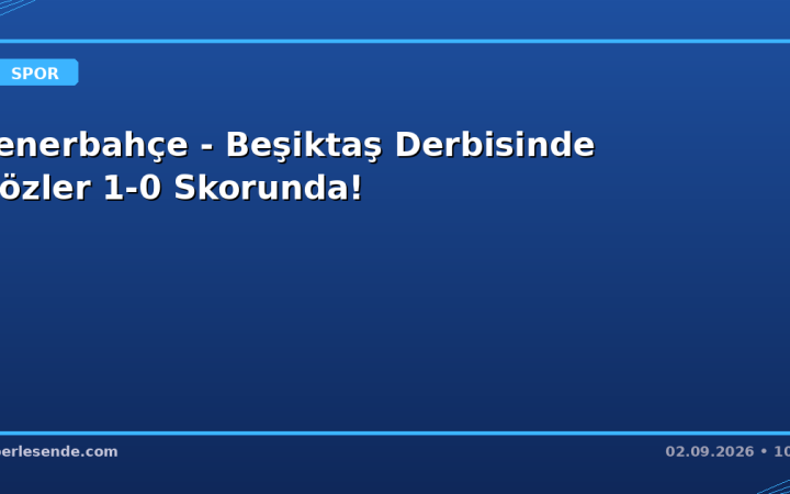 Fenerbahçe - Beşiktaş Derbisinde Gözler 1-0 Skorunda!