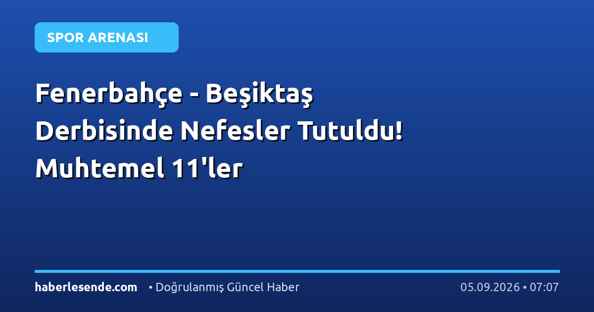 Fenerbahçe - Beşiktaş Derbisinde Nefesler Tutuldu! Muhtemel 11'ler