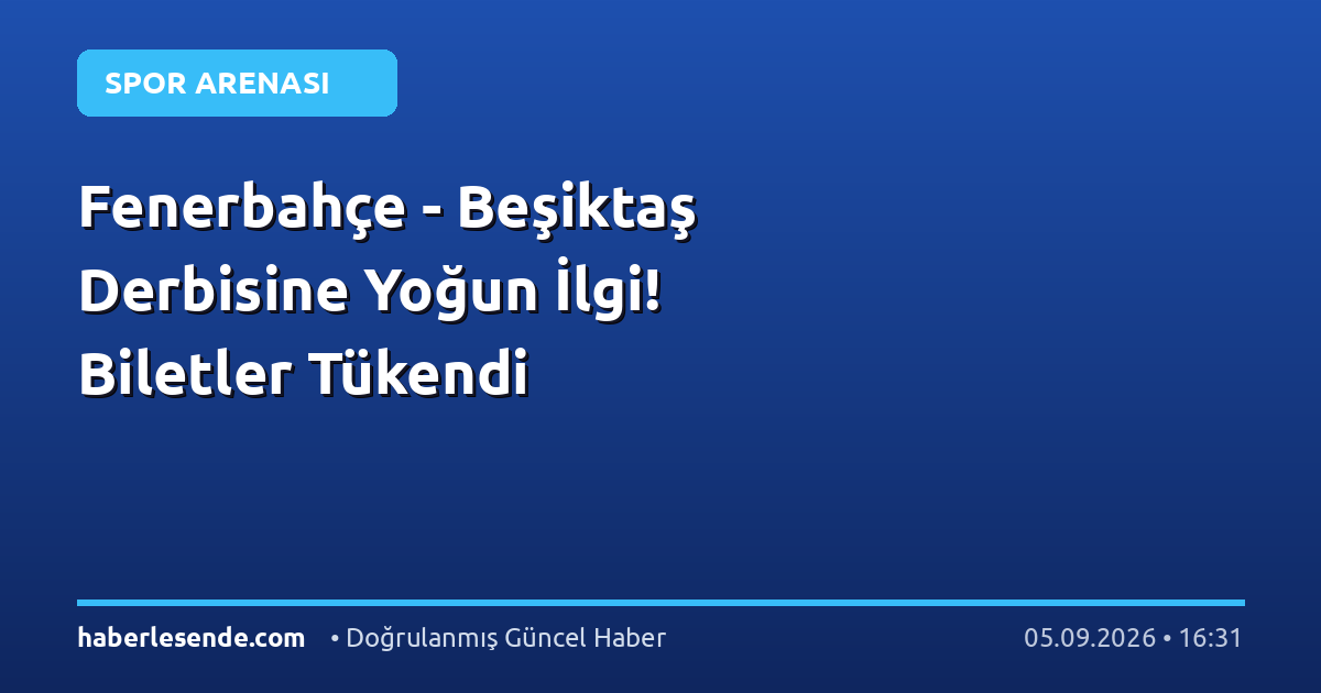 Fenerbahçe - Beşiktaş Derbisine Yoğun İlgi! Biletler Tükendi