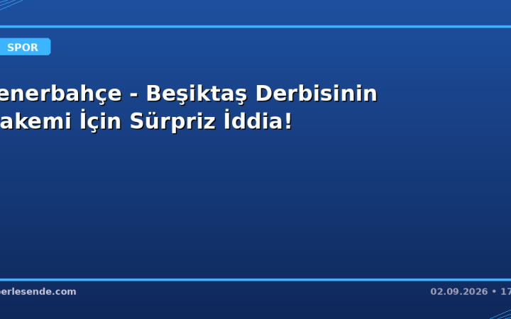 Fenerbahçe - Beşiktaş Derbisinin Hakemi İçin Sürpriz İddia!