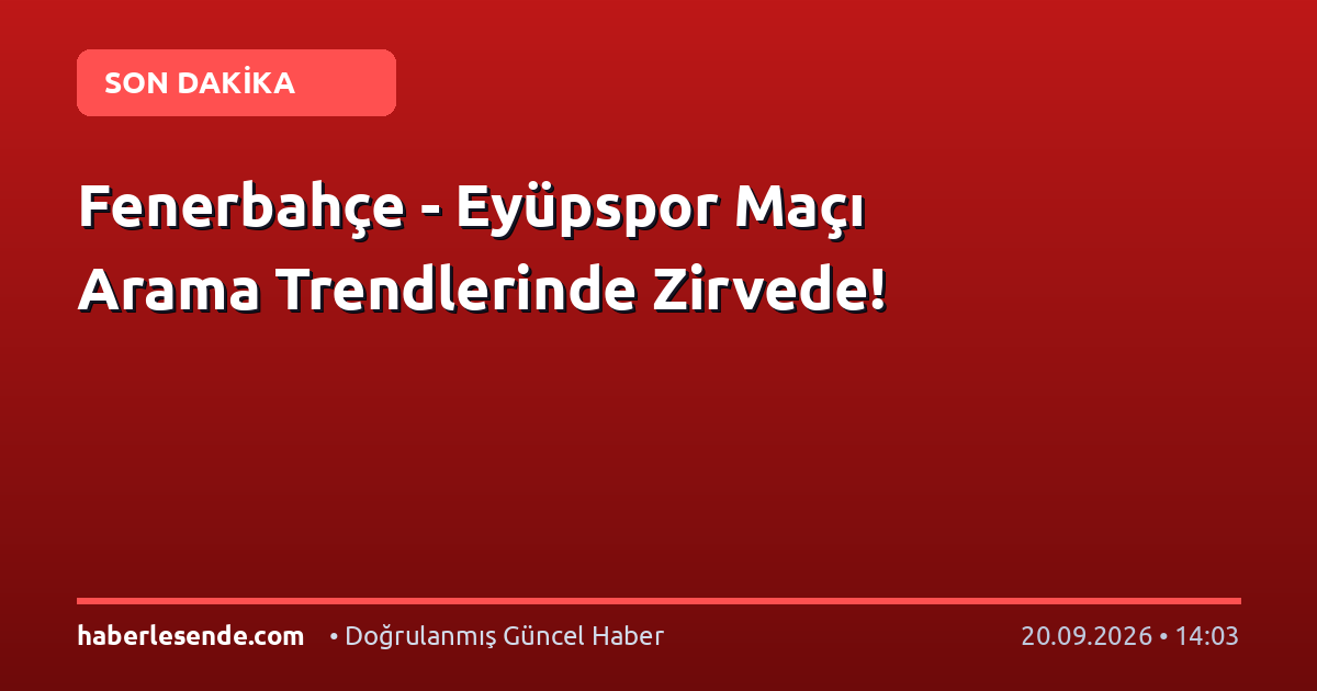 Fenerbahçe - Eyüpspor Maçı Arama Trendlerinde Zirvede!