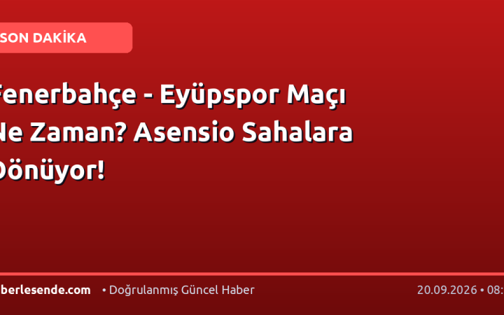Fenerbahçe - Eyüpspor Maçı Ne Zaman? Asensio Sahalara Dönüyor!