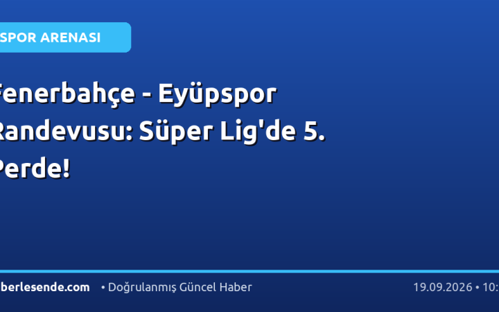 Fenerbahçe - Eyüpspor Randevusu: Süper Lig'de 5. Perde!