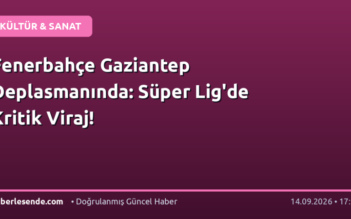 Fenerbahçe Gaziantep Deplasmanında: Süper Lig'de Kritik Viraj!