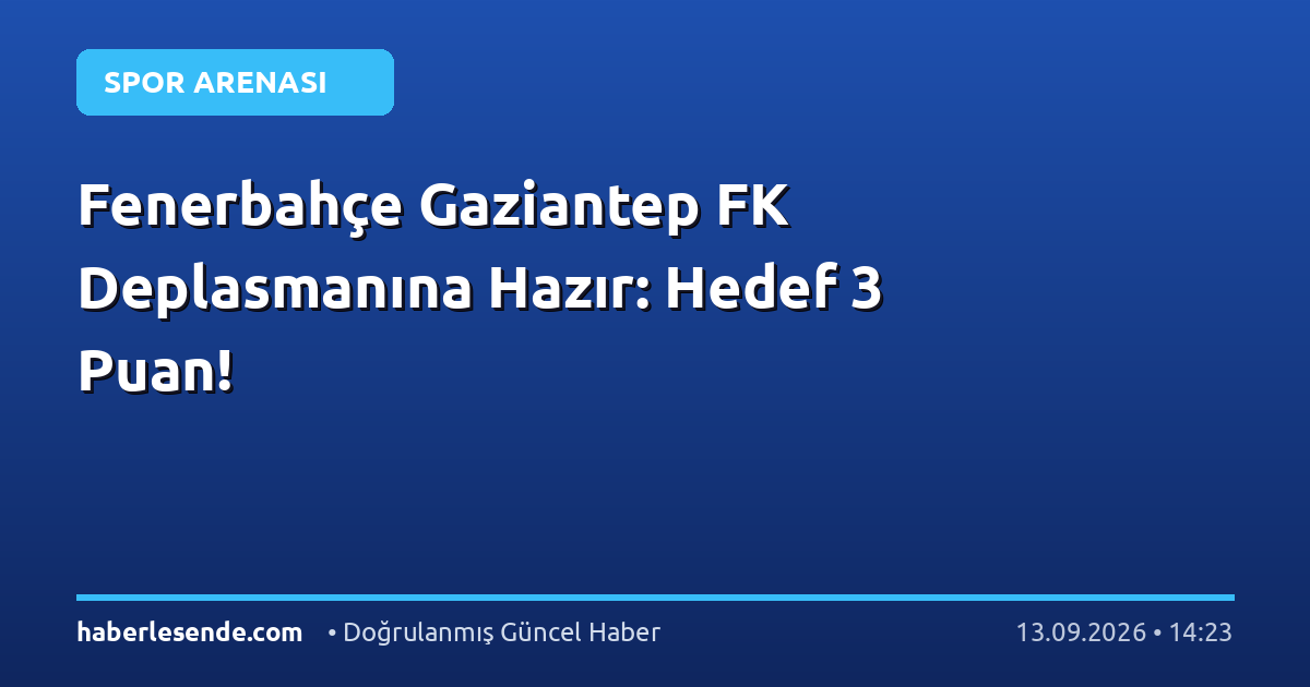Fenerbahçe Gaziantep FK Deplasmanına Hazır: Hedef 3 Puan!