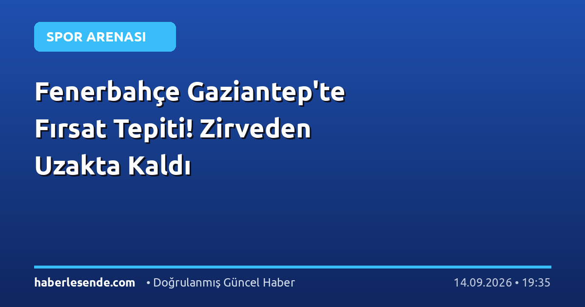 Fenerbahçe Gaziantep'te Fırsat Tepiti! Zirveden Uzakta Kaldı
