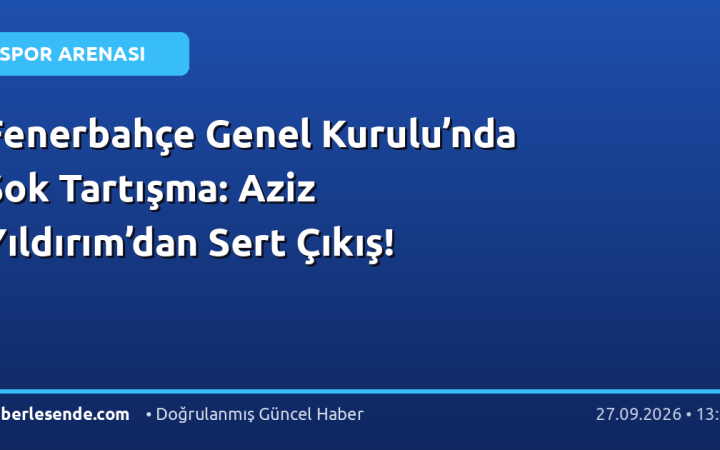 Fenerbahçe Genel Kurulu’nda Şok Tartışma: Aziz Yıldırım’dan Sert Çıkış!
