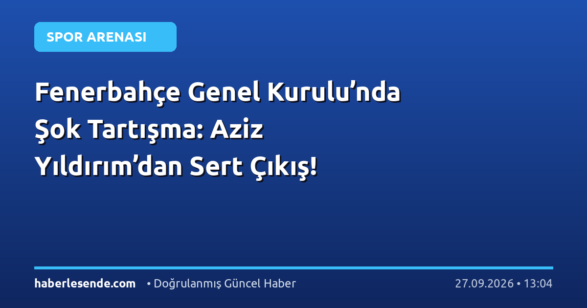 Fenerbahçe Genel Kurulu’nda Şok Tartışma: Aziz Yıldırım’dan Sert Çıkış!