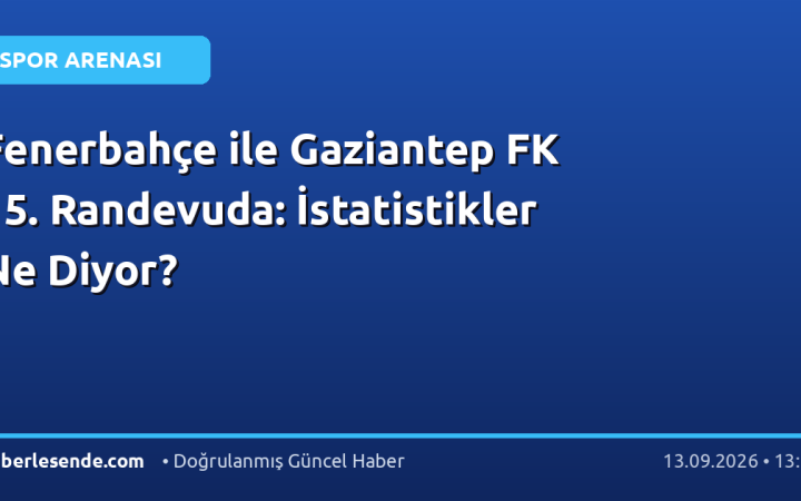 Fenerbahçe ile Gaziantep FK 15. Randevuda: İstatistikler Ne Diyor?