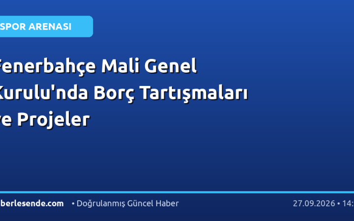 Fenerbahçe Mali Genel Kurulu'nda Borç Tartışmaları ve Projeler