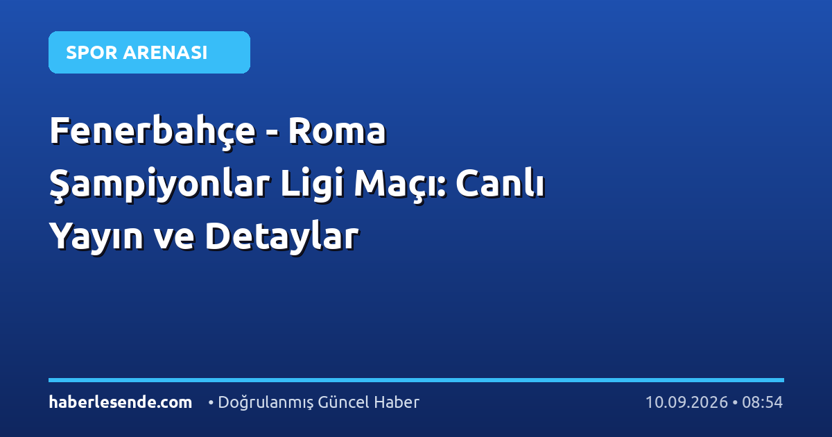 Fenerbahçe - Roma Şampiyonlar Ligi Maçı: Canlı Yayın ve Detaylar