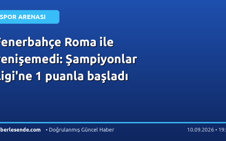 Fenerbahçe Roma ile yenişemedi: Şampiyonlar Ligi'ne 1 puanla başladı