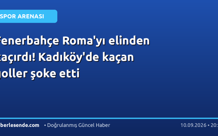 Fenerbahçe Roma'yı elinden kaçırdı! Kadıköy'de kaçan goller şoke etti