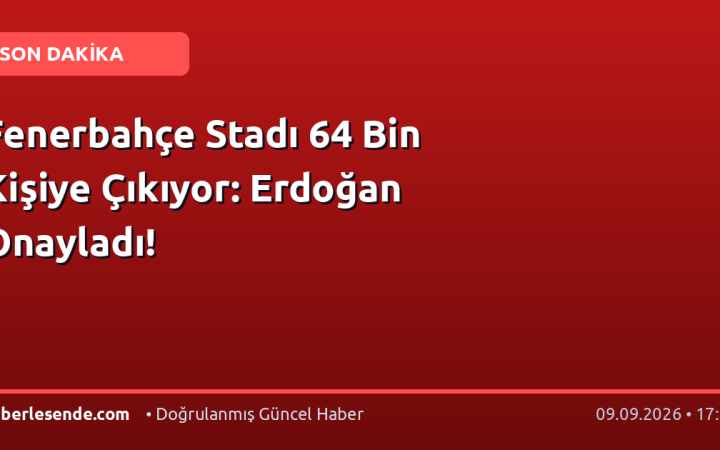 Fenerbahçe Stadı 64 Bin Kişiye Çıkıyor: Erdoğan Onayladı!