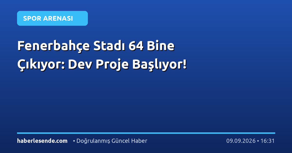 Fenerbahçe Stadı 64 Bine Çıkıyor: Dev Proje Başlıyor!
