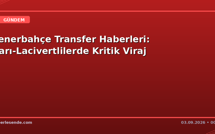 Fenerbahçe Transfer Haberleri: Sarı-Lacivertlilerde Kritik Viraj
