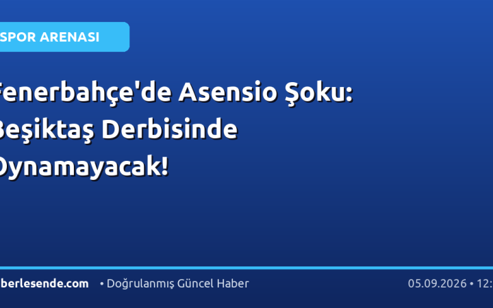Fenerbahçe'de Asensio Şoku: Beşiktaş Derbisinde Oynamayacak!