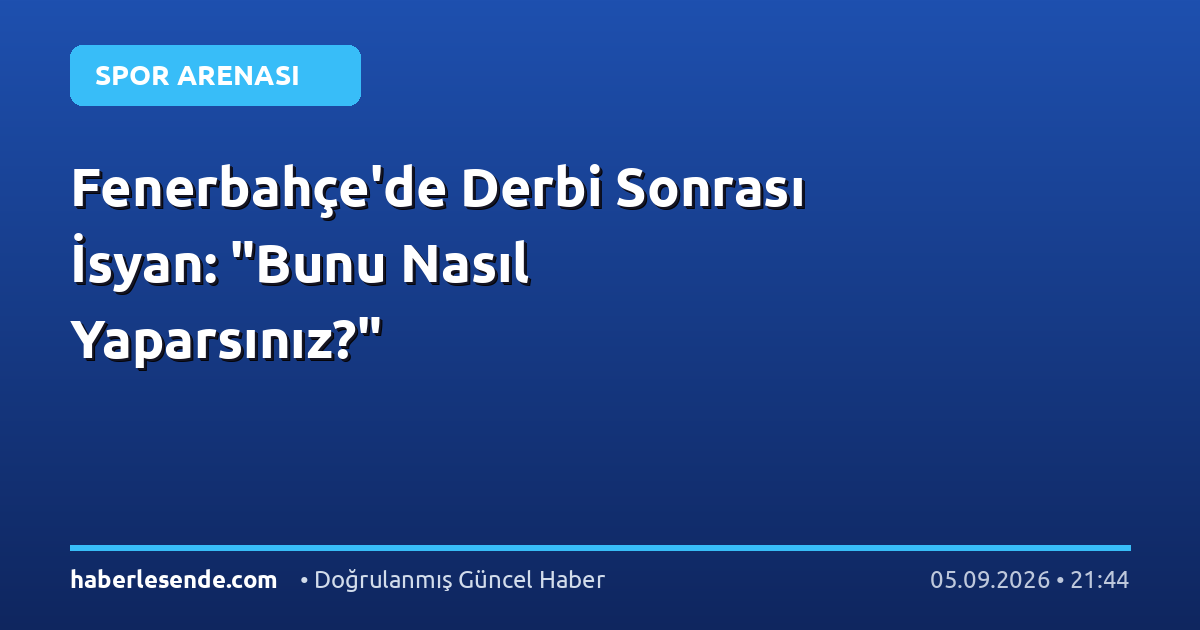 Fenerbahçe'de Derbi Sonrası İsyan: "Bunu Nasıl Yaparsınız?"