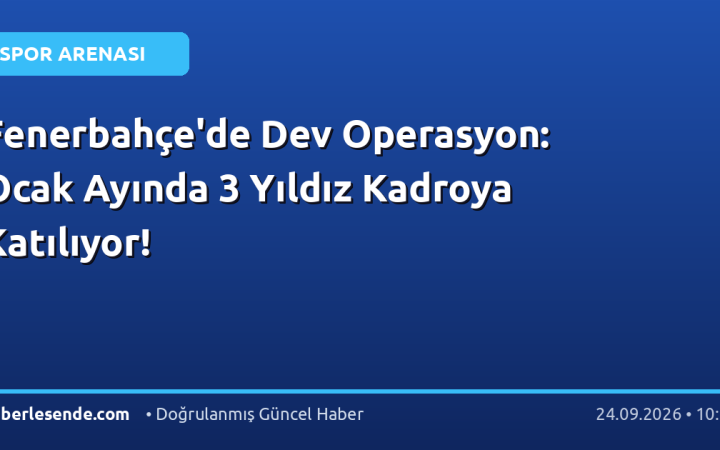 Fenerbahçe'de Dev Operasyon: Ocak Ayında 3 Yıldız Kadroya Katılıyor!