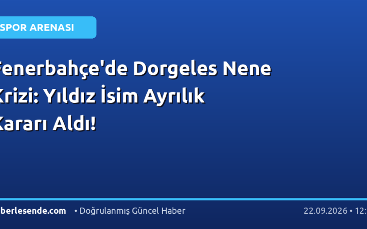 Fenerbahçe'de Dorgeles Nene Krizi: Yıldız İsim Ayrılık Kararı Aldı!