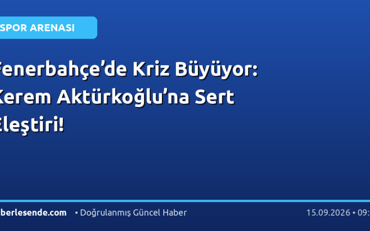 Fenerbahçe’de Kriz Büyüyor: Kerem Aktürkoğlu’na Sert Eleştiri!
