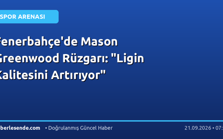 Fenerbahçe'de Mason Greenwood Rüzgarı: "Ligin Kalitesini Artırıyor"
