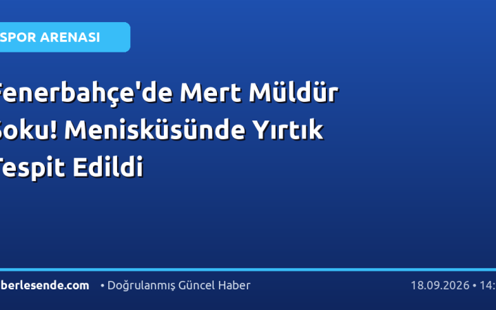 Fenerbahçe'de Mert Müldür Şoku! Menisküsünde Yırtık Tespit Edildi