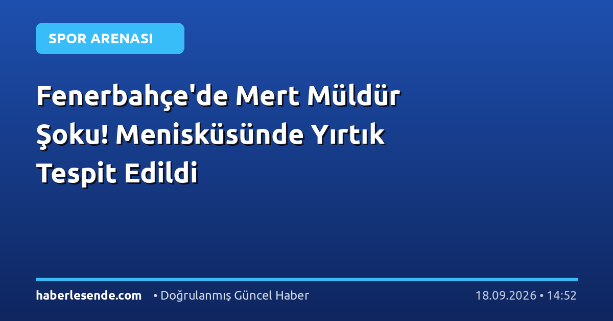 Fenerbahçe'de Mert Müldür Şoku! Menisküsünde Yırtık Tespit Edildi