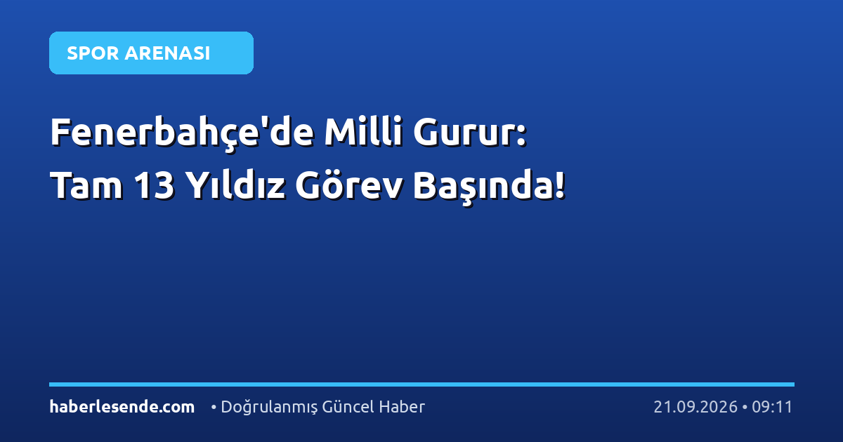 Fenerbahçe'de Milli Gurur: Tam 13 Yıldız Görev Başında!