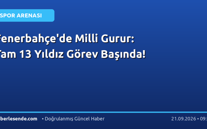 Fenerbahçe'de Milli Gurur: Tam 13 Yıldız Görev Başında!