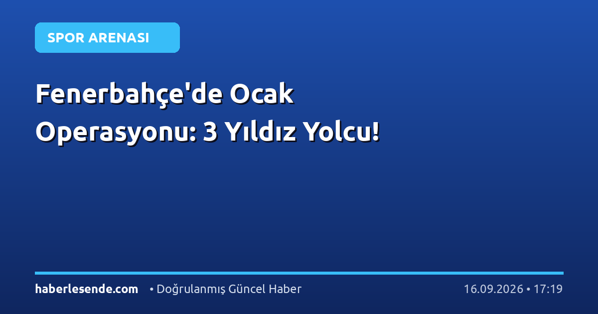 Fenerbahçe'de Ocak Operasyonu: 3 Yıldız Yolcu!