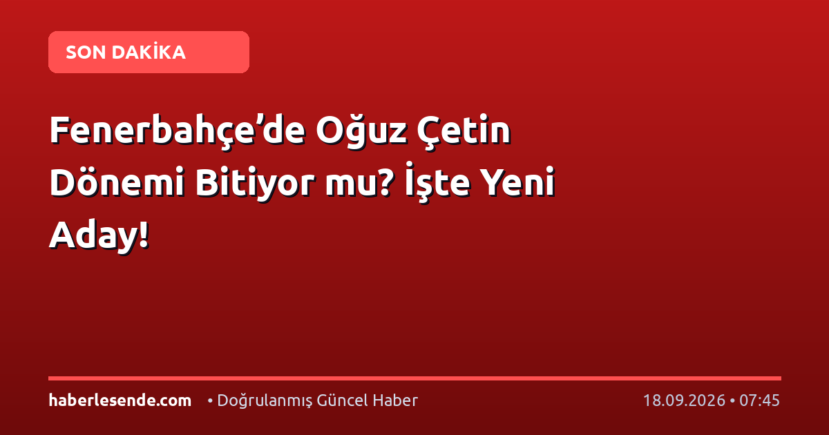Fenerbahçe’de Oğuz Çetin Dönemi Bitiyor mu? İşte Yeni Aday!